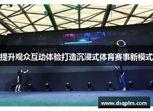 提升观众互动体验打造沉浸式体育赛事新模式 提升观众互动体验打造沉浸式体育赛事新模式