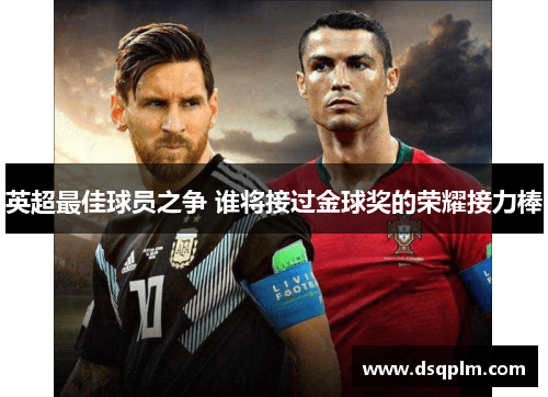 英超最佳球员之争 谁将接过金球奖的荣耀接力棒 英超最佳球员之争 谁将接过金球奖的荣耀接力棒