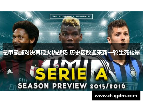 意甲巅峰对决再现火热战场 历史宿敌迎来新一轮生死较量 意甲巅峰对决再现火热战场 历史宿敌迎来新一轮生死较量