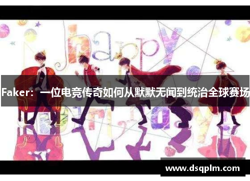 Faker:一位电竞传奇如何从默默无闻到统治全球赛场 Faker:一位电竞传奇如何从默默无闻到统治全球赛场