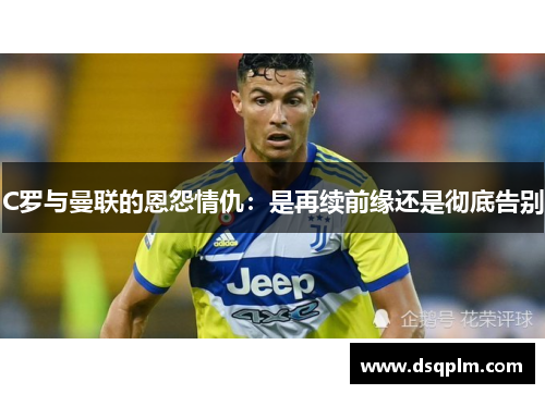 C罗与曼联的恩怨情仇：是再续前缘还是彻底告别