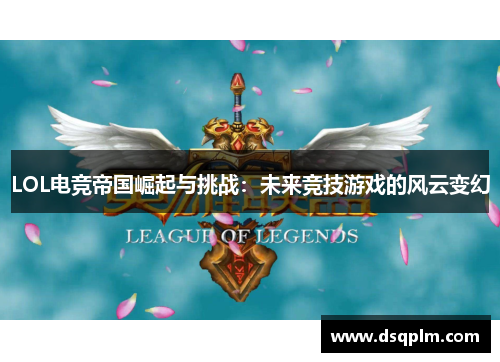 LOL电竞帝国崛起与挑战：未来竞技游戏的风云变幻