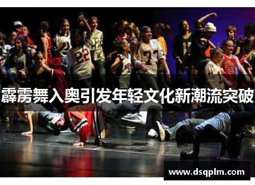 霹雳舞入奥引发年轻文化新潮流突破 霹雳舞入奥引发年轻文化新潮流突破