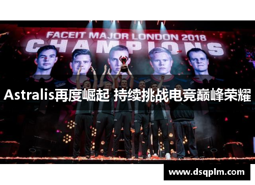 Astralis再度崛起 持续挑战电竞巅峰荣耀 Astralis再度崛起 持续挑战电竞巅峰荣耀