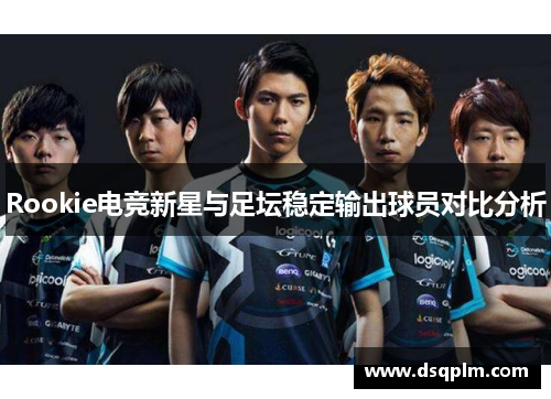 Rookie电竞新星与足坛稳定输出球员对比分析 Rookie电竞新星与足坛稳定输出球员对比分析