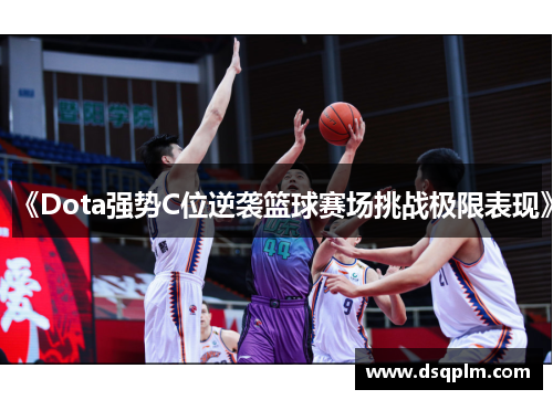 《Dota强势C位逆袭篮球赛场挑战极限表现》