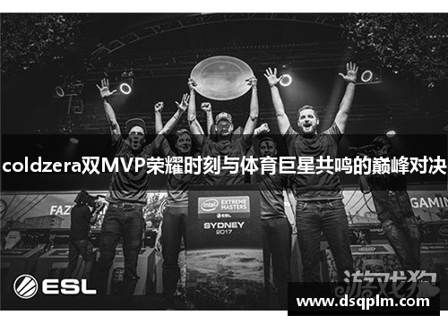 coldzera双MVP荣耀时刻与体育巨星共鸣的巅峰对决