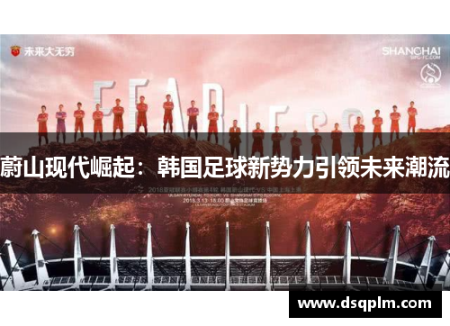 蔚山现代崛起：韩国足球新势力引领未来潮流