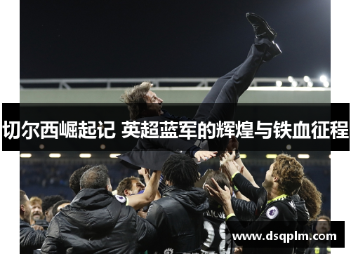 切尔西崛起记 英超蓝军的辉煌与铁血征程