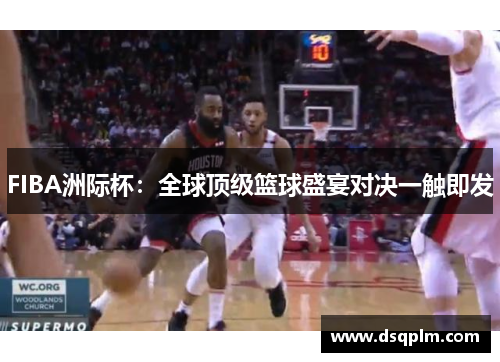FIBA洲际杯：全球顶级篮球盛宴对决一触即发