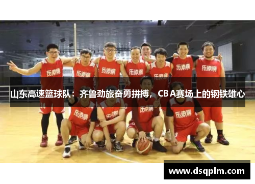 山东高速篮球队:齐鲁劲旅奋勇拼搏,CBA赛场上的钢铁雄心 山东高速篮球队:齐鲁劲旅奋勇拼搏,CBA赛场上的钢铁雄心