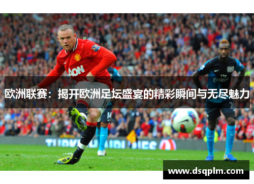 欧洲联赛：揭开欧洲足坛盛宴的精彩瞬间与无尽魅力