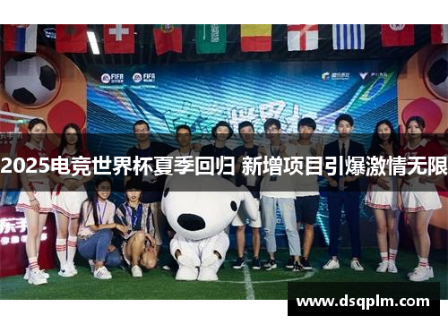 2025电竞世界杯夏季回归 新增项目引爆激情无限 2025电竞世界杯夏季回归 新增项目引爆激情无限