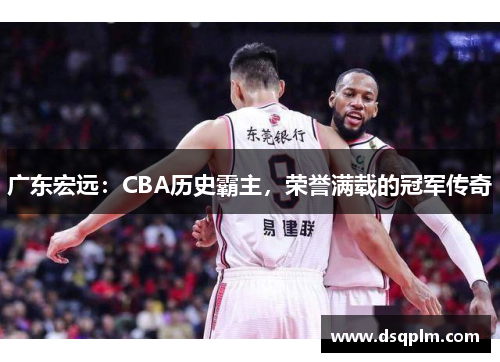广东宏远：CBA历史霸主，荣誉满载的冠军传奇