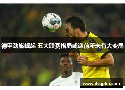 德甲劲旅崛起 五大联赛格局或迎前所未有大变局