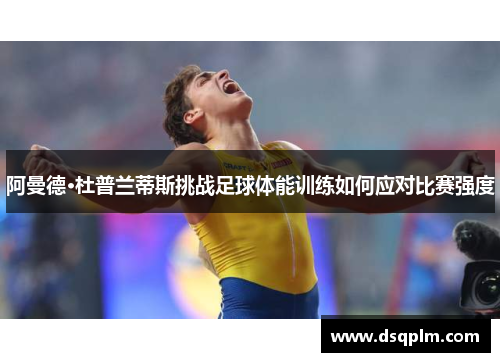 阿曼德·杜普兰蒂斯挑战足球体能训练如何应对比赛强度