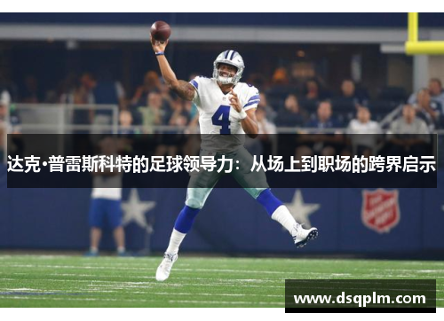 达克·普雷斯科特的足球领导力:从场上到职场的跨界启示 达克·普雷斯科特的足球领导力:从场上到职场的跨界启示