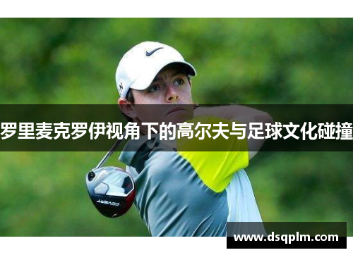 罗里麦克罗伊视角下的高尔夫与足球文化碰撞