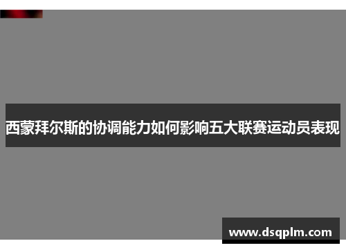西蒙拜尔斯的协调能力如何影响五大联赛运动员表现