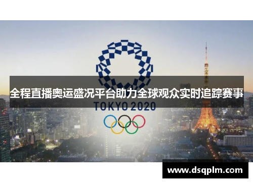 全程直播奥运盛况平台助力全球观众实时追踪赛事